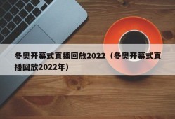 冬奥开幕式直播回放2022（冬奥开幕式直播回放2022年）