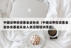 中国证券投资基金业协会（中国证券投资基金业协会基金从业人员远程培训系统）