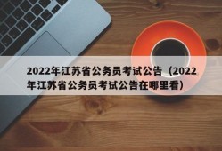 2022年江苏省公务员考试公告（2022年江苏省公务员考试公告在哪里看）