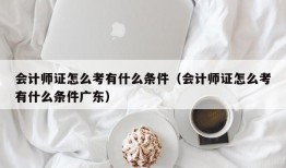 会计师证怎么考有什么条件（会计师证怎么考有什么条件广东）