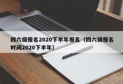 四六级报名2020下半年报名（四六级报名时间2020下半年）