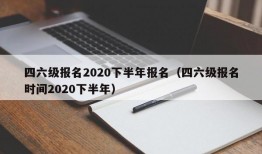 四六级报名2020下半年报名（四六级报名时间2020下半年）