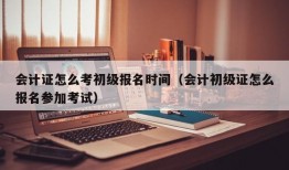 会计证怎么考初级报名时间（会计初级证怎么报名参加考试）