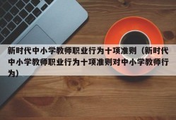 新时代中小学教师职业行为十项准则（新时代中小学教师职业行为十项准则对中小学教师行为）