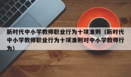 新时代中小学教师职业行为十项准则（新时代中小学教师职业行为十项准则对中小学教师行为）