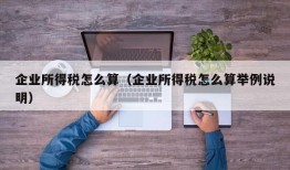 企业所得税怎么算（企业所得税怎么算举例说明）