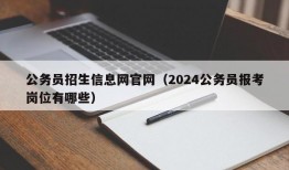 公务员招生信息网官网（2024公务员报考岗位有哪些）