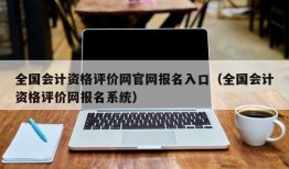 全国会计资格评价网官网报名入口（全国会计资格评价网报名系统）