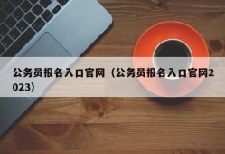 公务员报名入口官网（公务员报名入口官网2023）