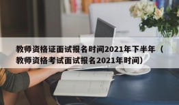 教师资格证面试报名时间2021年下半年（教师资格考试面试报名2021年时间）