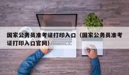 国家公务员准考证打印入口（国家公务员准考证打印入口官网）