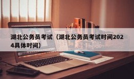 湖北公务员考试（湖北公务员考试时间2024具体时间）