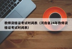 教师资格证考试时间表（河南省24年教师资格证考试时间表）