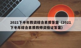 2021下半年教资综合素质答案（2021下半年综合素质教师资格证答案）