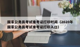 国家公务员考试准考证打印时间（2020年国家公务员考试准考证打印入口）