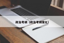 政治考纲（政治考纲变化）