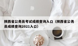 陕西省公务员考试成绩查询入口（陕西省公务员成绩查询2021入口）