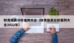 财务报表分析案例大全（财务报表分析案例大全2022年）