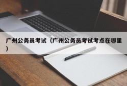 广州公务员考试（广州公务员考试考点在哪里）