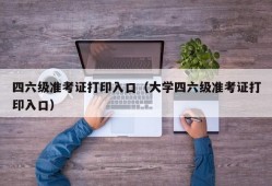 四六级准考证打印入口（大学四六级准考证打印入口）