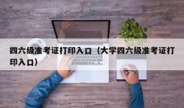 四六级准考证打印入口（大学四六级准考证打印入口）