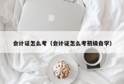 会计证怎么考（会计证怎么考初级自学）