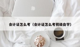 会计证怎么考（会计证怎么考初级自学）