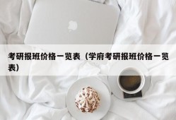 考研报班价格一览表（学府考研报班价格一览表）