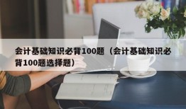 会计基础知识必背100题（会计基础知识必背100题选择题）