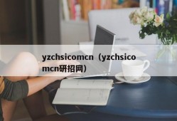 yzchsicomcn（yzchsicomcn研招网）