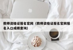 教师资格证报名官网（教师资格证报名官网报名入口成绩查询）