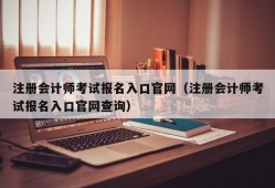 注册会计师考试报名入口官网（注册会计师考试报名入口官网查询）