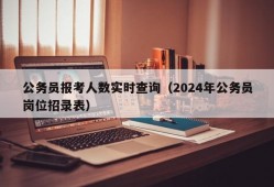 公务员报考人数实时查询（2024年公务员岗位招录表）