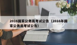 2016国家公务员考试公告（2016年国家公务员考试公告）