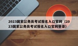 2023国家公务员考试报名入口官网（2023国家公务员考试报名入口官网登录）