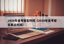 2020年省考报名时间（2020年省考报名截止时间）