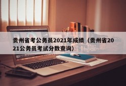 贵州省考公务员2021年成绩（贵州省2021公务员考试分数查询）