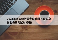 2021年各省公务员考试时间（2021各省公务员考试时间表）