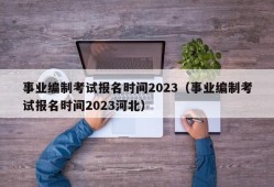 事业编制考试报名时间2023（事业编制考试报名时间2023河北）