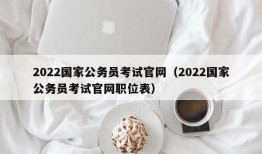 2022国家公务员考试官网（2022国家公务员考试官网职位表）