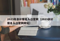 2023年会计报名入口官网（2023会计报名入口官网网址）