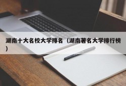 湖南十大名校大学排名（湖南著名大学排行榜）