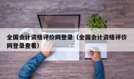 全国会计资格评价网登录（全国会计资格评价网登录查看）