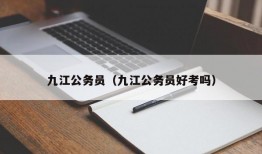 九江公务员（九江公务员好考吗）