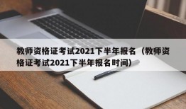 教师资格证考试2021下半年报名（教师资格证考试2021下半年报名时间）