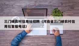 三门峡农村信用社招聘（河南省三门峡农村信用社客服电话）