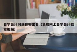 自学会计网课在哪里看（免费网上自学会计教程视频）