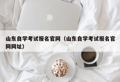 山东自学考试报名官网（山东自学考试报名官网网址）