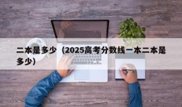 二本是多少（2025高考分数线一本二本是多少）