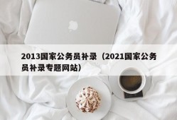 2013国家公务员补录（2021国家公务员补录专题网站）